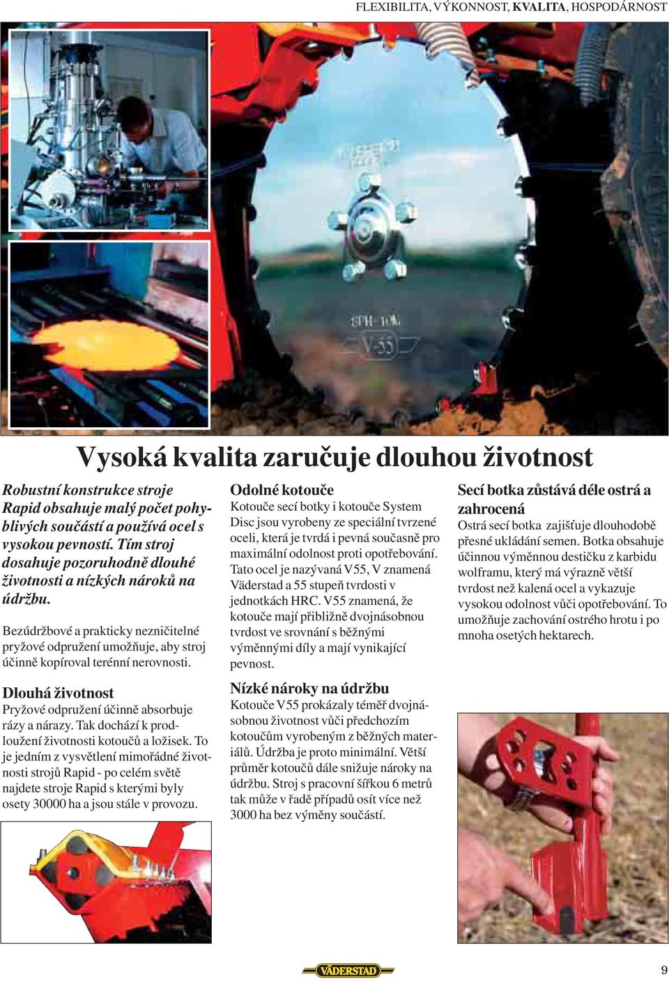 Dlouhá životnost Pryžové odpružení účinně absorbuje rázy a nárazy. Tak dochází k prodloužení životnosti kotoučů a ložisek.