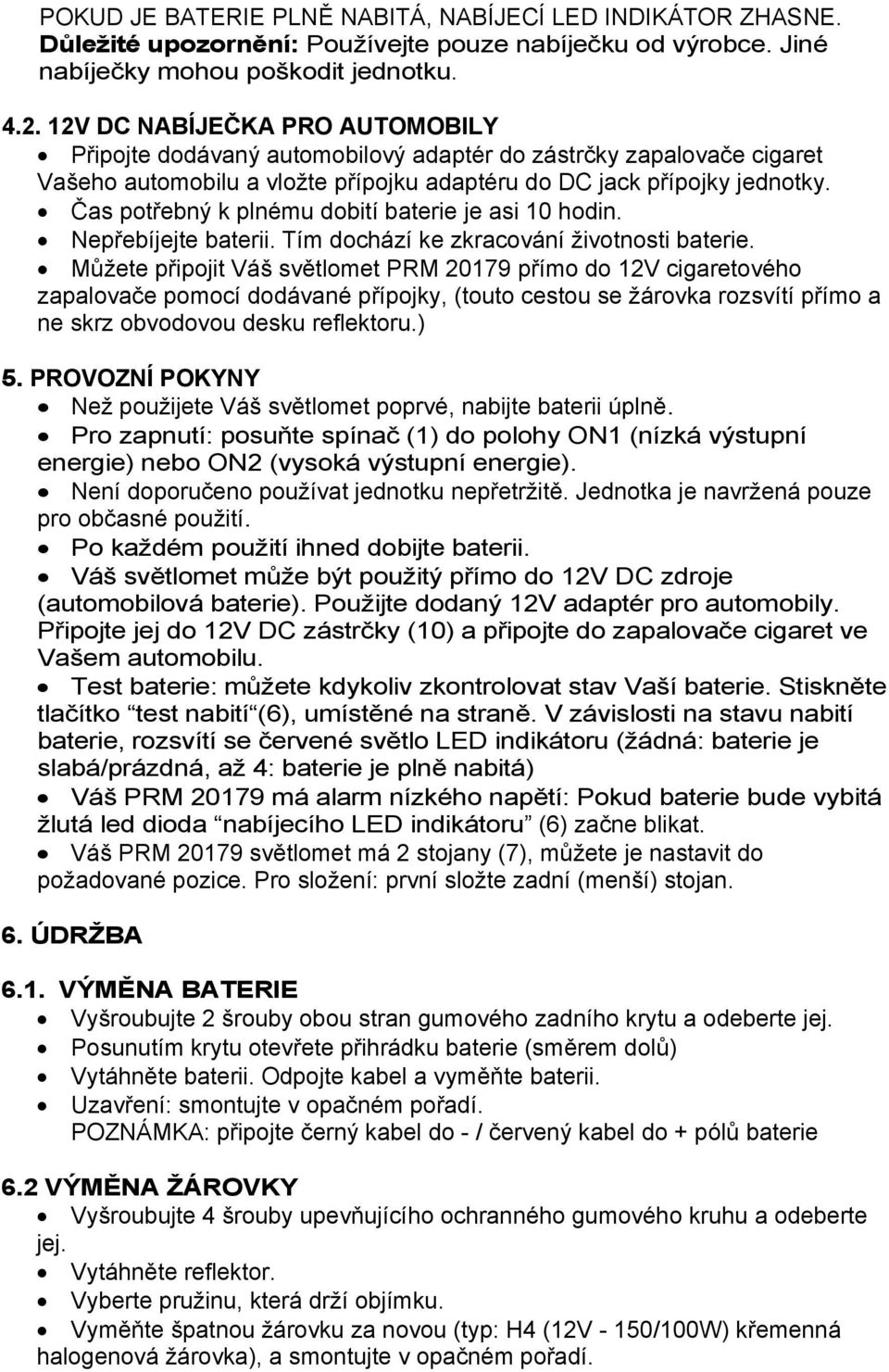 Čas potřebný k plnému dobití baterie je asi 10 hodin. Nepřebíjejte baterii. Tím dochází ke zkracování životnosti baterie.
