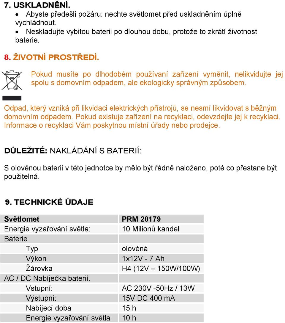 Odpad, který vzniká při likvidaci elektrických přístrojů, se nesmí likvidovat s běžným domovním odpadem. Pokud existuje zařízení na recyklaci, odevzdejte jej k recyklaci.