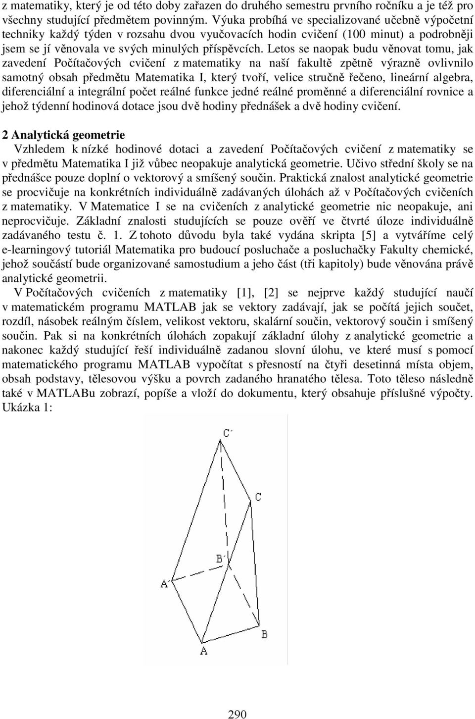 Letos se naopak budu věnovat tomu, jak zavedení Počítačových cvičení z matematiky na naší fakultě zpětně výrazně ovlivnilo samotný obsah předmětu Matematika I, který tvoří, velice stručně řečeno,