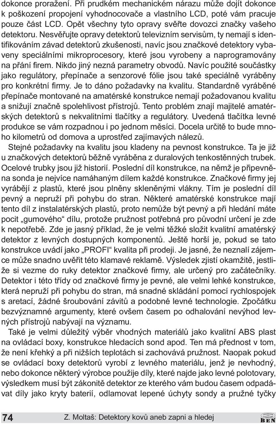 vyrobeny a naprogramovány na pøání firem Nikdo jiný nezná parametry obvodù Navíc použité souèástky jako regulátory, pøepínaèe a senzorové fólie jsou také speciálnì vyrábìny pro konkrétní firmy Je to