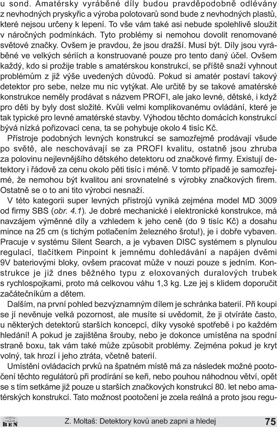 pouze pro tento daný úèel Ovšem každý, kdo si prožije trable s amatérskou konstrukcí, se pøíštì snaží vyhnout problémùm z již výše uvedených dùvodù Pokud si amatér postaví takový detektor pro sebe,