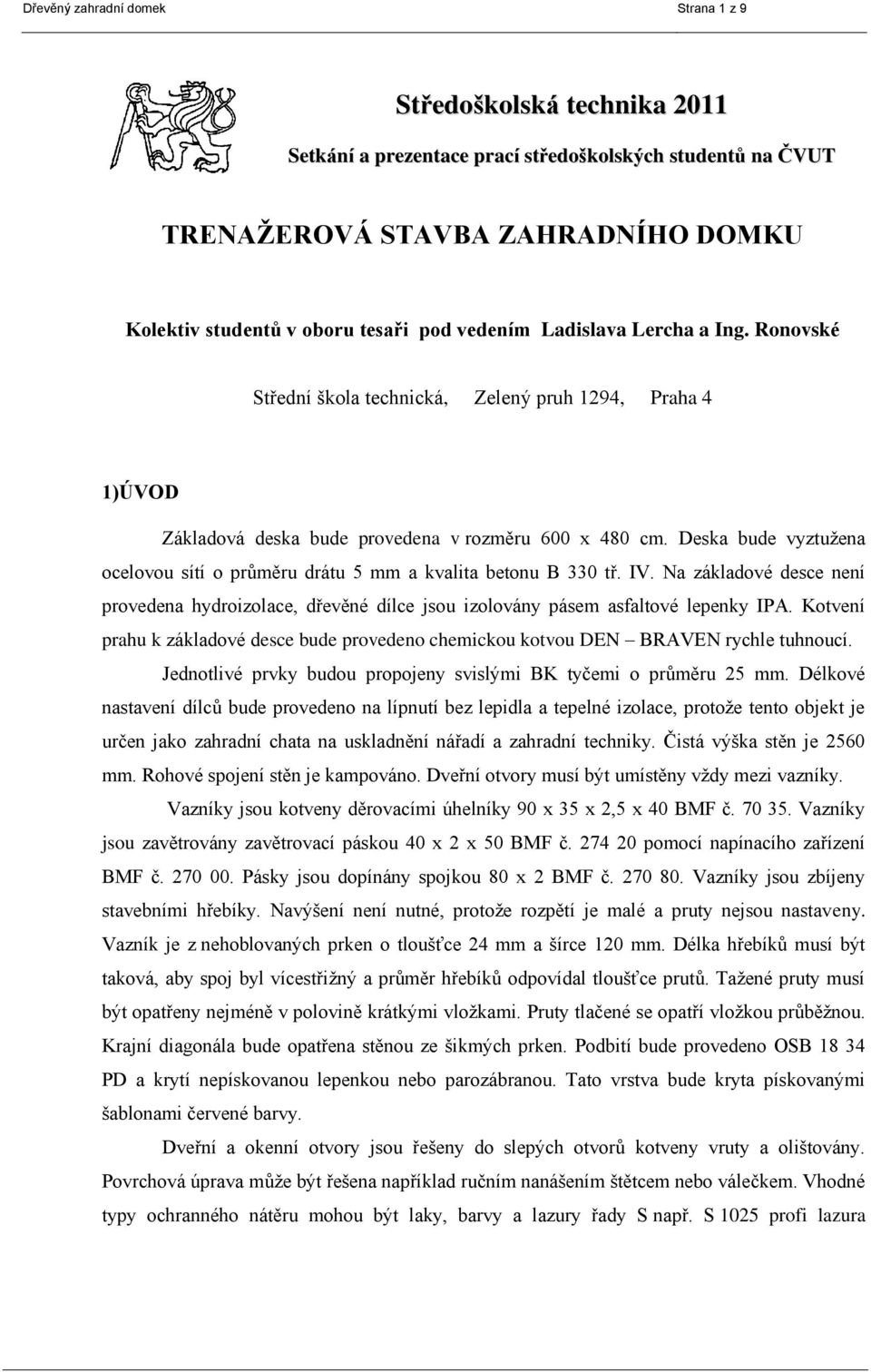 Deska bude vyztužena ocelovou sítí o průměru drátu 5 mm a kvalita betonu B 330 tř. IV. Na základové desce není provedena hydroizolace, dřevěné dílce jsou izolovány pásem asfaltové lepenky IPA.