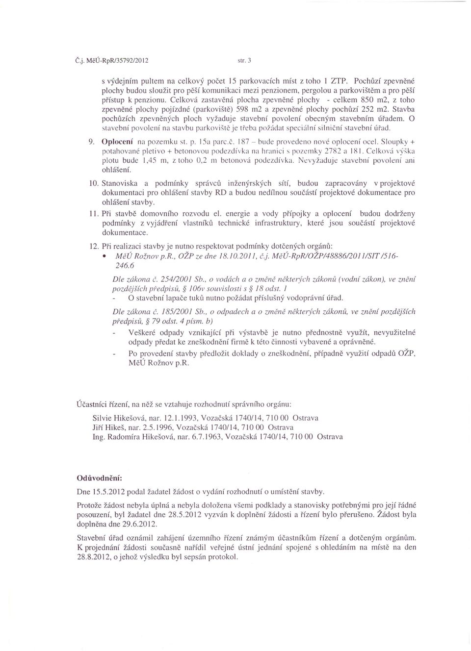 Celková zastavěná plocha zpevněné plochy - celkem 850 m2, z toho zpevněné plochy pojízdné (parkoviště) 598 m2 a zpevněné plochy pochůzí 252 m2.