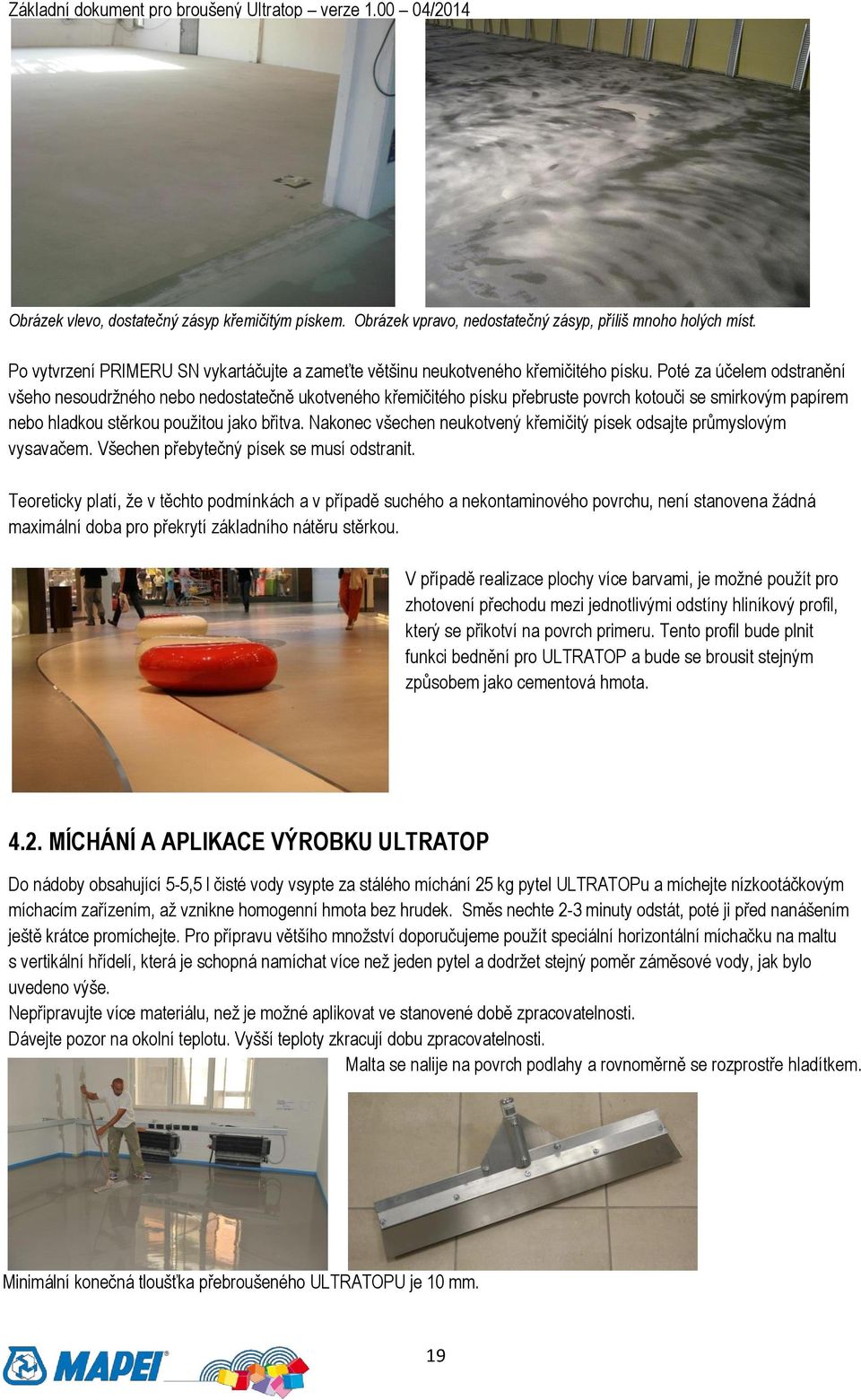 Poté za účelem odstranění všeho nesoudržného nebo nedostatečně ukotveného křemičitého písku přebruste povrch kotouči se smirkovým papírem nebo hladkou stěrkou použitou jako břitva.