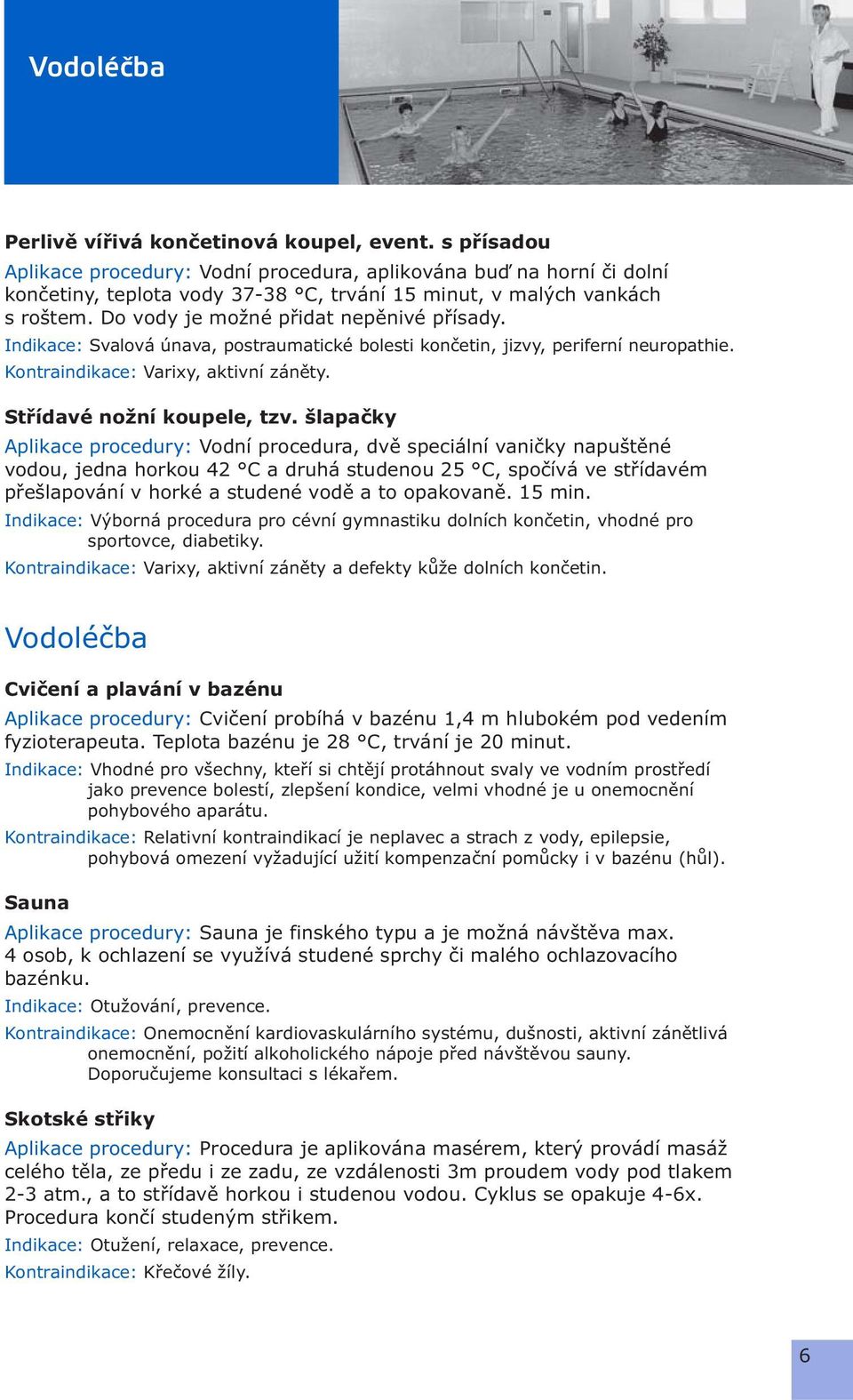 Indikace: Svalová únava, postraumatické bolesti končetin, jizvy, periferní neuropathie. Kontraindikace: Varixy, aktivní záněty. Střídavé nožní koupele, tzv.