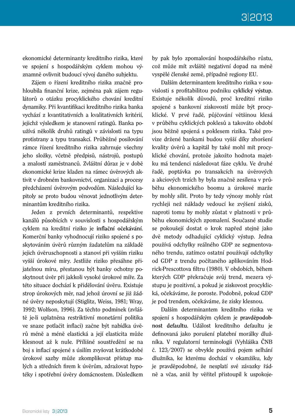 Při kvantifikaci kreditního rizika banka vychází z kvantitativních a kvalitativních kritérií, jejichž výsledkem je stanovení ratingů.