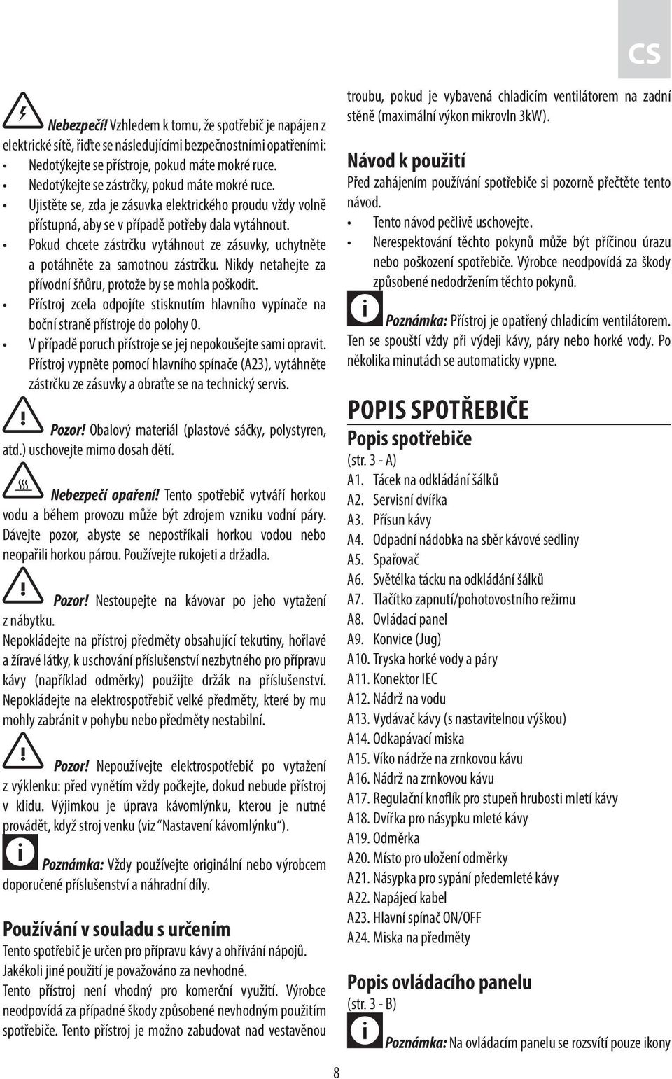 Pokud chcete zástrčku vytáhnout ze zásuvky, uchytněte a potáhněte za samotnou zástrčku. Nikdy netahejte za přívodní šňůru, protože by se mohla poškodit.