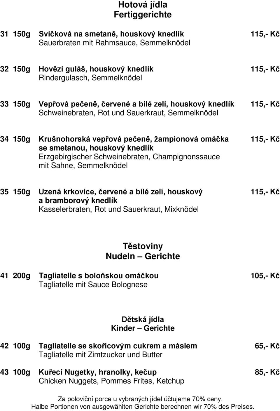 houskový knedlík Erzgebirgischer Schweinebraten, Champignonssauce mit Sahne, Semmelknödel 35 150g Uzená krkovice, červené a bílé zelí, houskový 115,- Kč a bramborový knedlík Kasselerbraten, Rot und