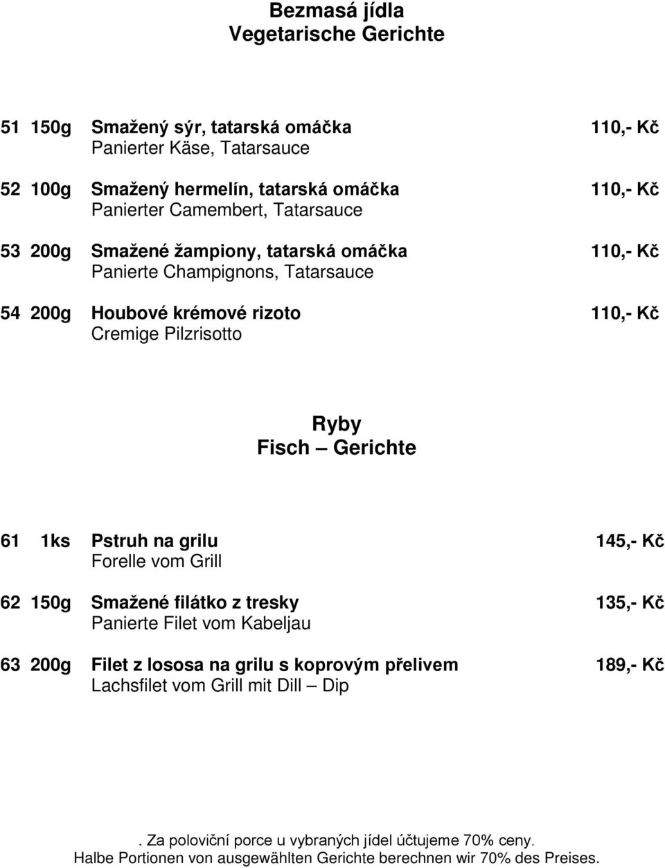 Fisch Gerichte 61 1ks Pstruh na grilu 145,- Kč Forelle vom Grill 62 150g Smažené filátko z tresky 135,- Kč Panierte Filet vom Kabeljau 63 200g Filet z lososa na grilu s