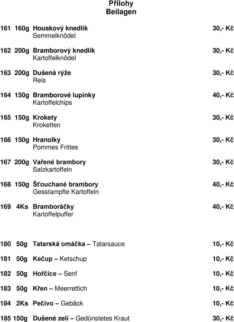 Salzkartoffeln 168 150g Šťouchané brambory 40,- Kč Gesstampfte Kartoffeln 169 4Ks Bramboráčky 40,- Kč Kartoffelpuffer 180 50g Tatarská omáčka Tatarsauce 10,-