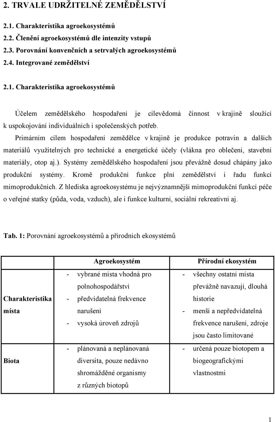 Primárním cílem hospodaření zemědělce v krajině je produkce potravin a dalších materiálů využitelných pro technické a energetické účely (vlákna pro oblečení, stavební materiály, otop aj.).