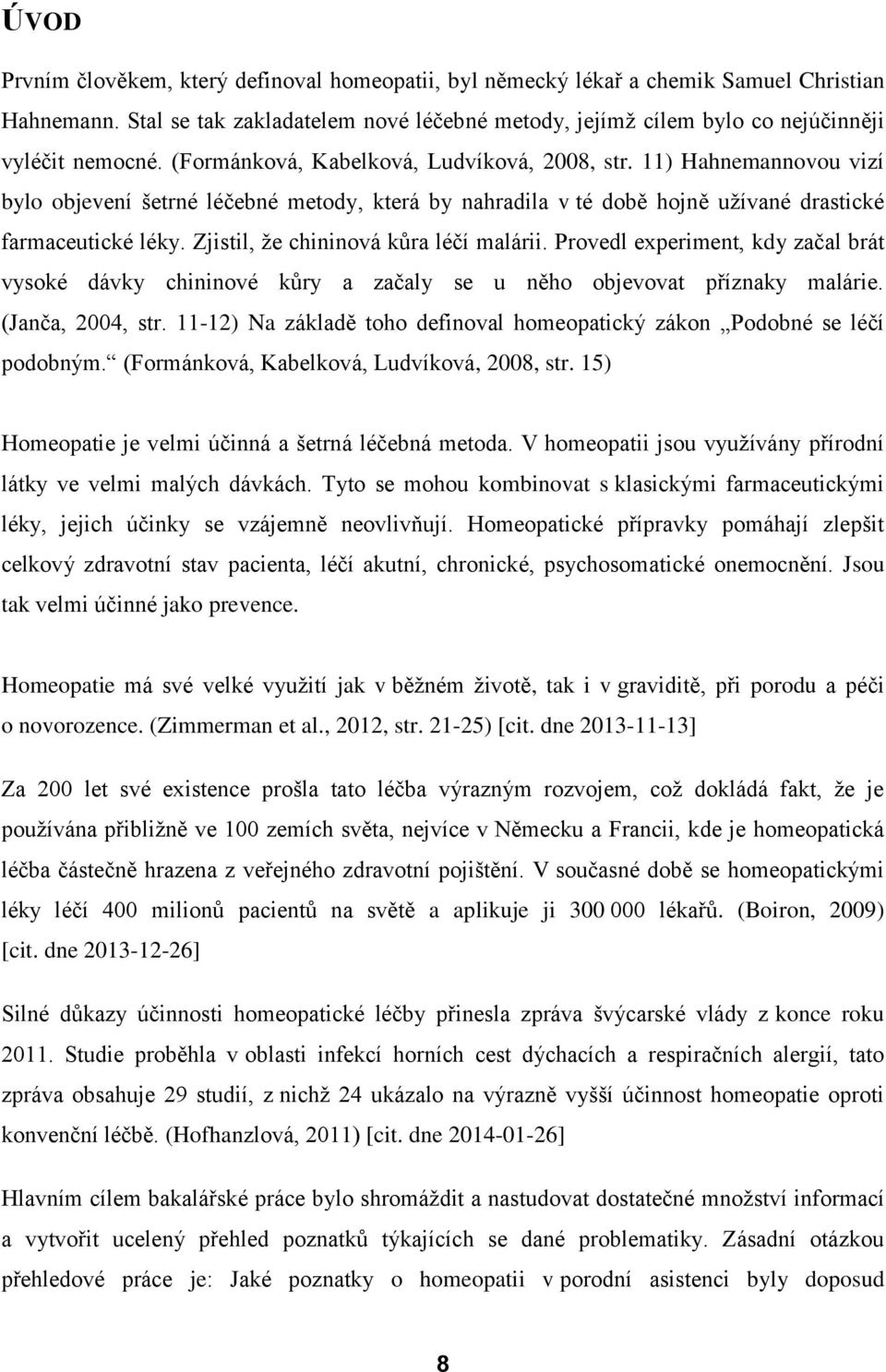 Zjistil, že chininová kůra léčí malárii. Provedl experiment, kdy začal brát vysoké dávky chininové kůry a začaly se u něho objevovat příznaky malárie. (Janča, 2004, str.
