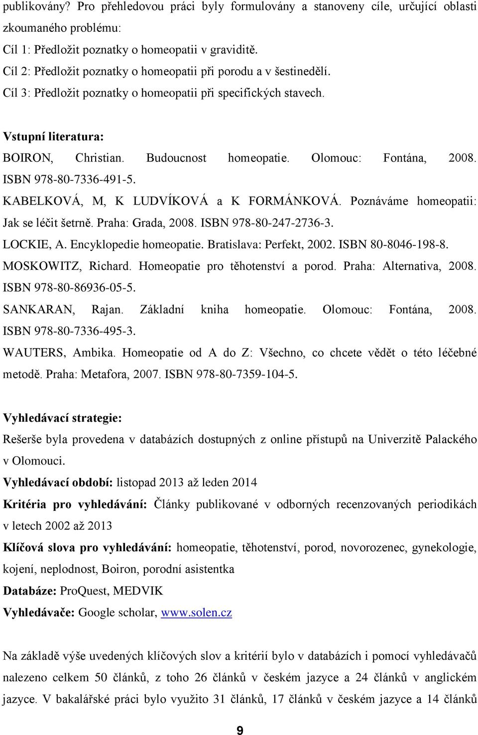 Olomouc: Fontána, 2008. ISBN 978-80-7336-491-5. KABELKOVÁ, M, K LUDVÍKOVÁ a K FORMÁNKOVÁ. Poznáváme homeopatii: Jak se léčit šetrně. Praha: Grada, 2008. ISBN 978-80-247-2736-3. LOCKIE, A.