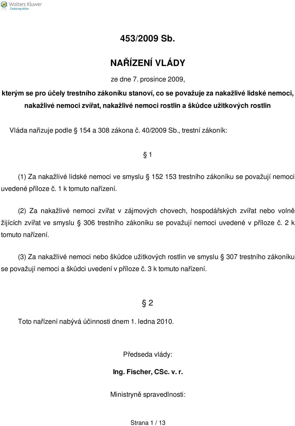 podle 154 a 308 zákona č. 40/2009 Sb., trestní zákoník: 1 (1) Za nakažlivé lidské nemoci ve smyslu 152 153 trestního zákoníku se považují nemoci uvedené příloze č. 1 k tomuto nařízení.