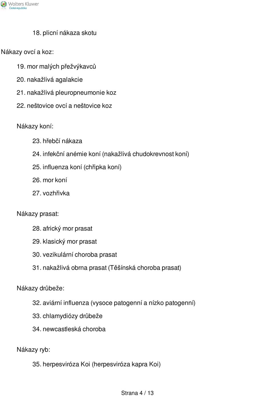 mor koní 27. vozhřivka Nákazy prasat: 28. africký mor prasat 29. klasický mor prasat 30. vezikulární choroba prasat 31.