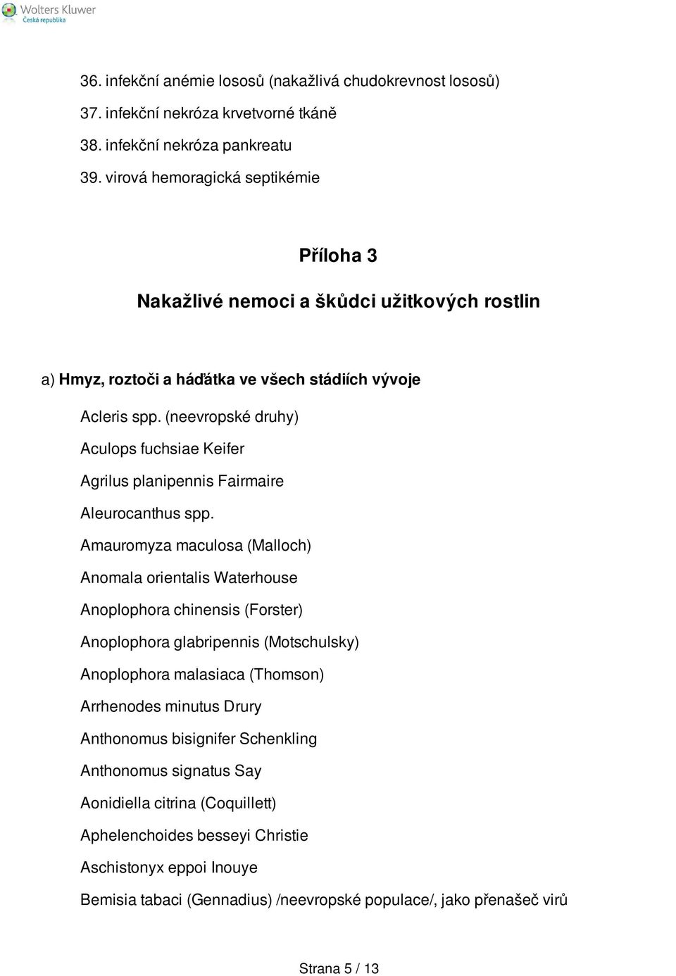 (neevropské druhy) Aculops fuchsiae Keifer Agrilus planipennis Fairmaire Aleurocanthus spp.