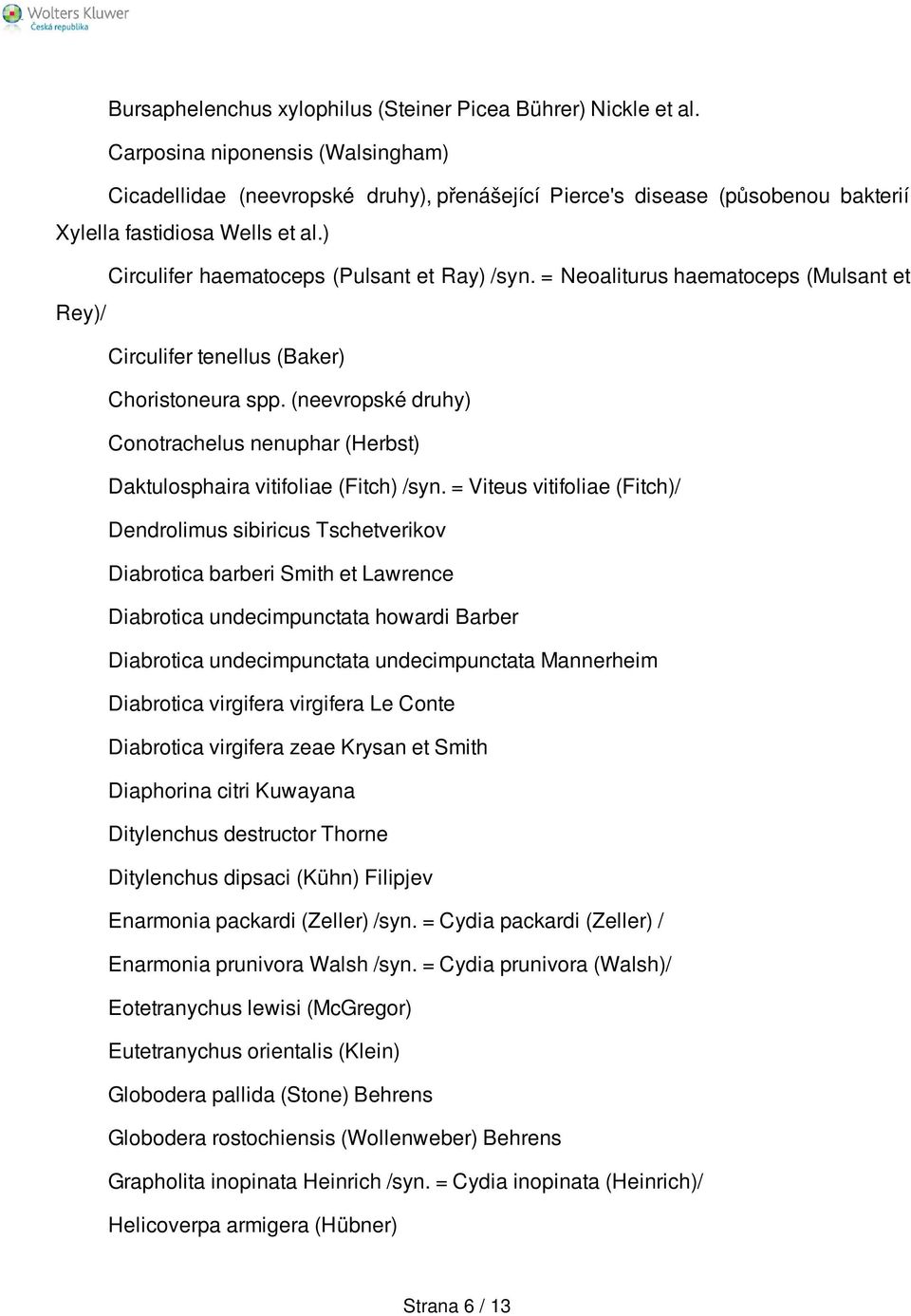 = Neoaliturus haematoceps (Mulsant et Rey)/ Circulifer tenellus (Baker) Choristoneura spp. (neevropské druhy) Conotrachelus nenuphar (Herbst) Daktulosphaira vitifoliae (Fitch) /syn.