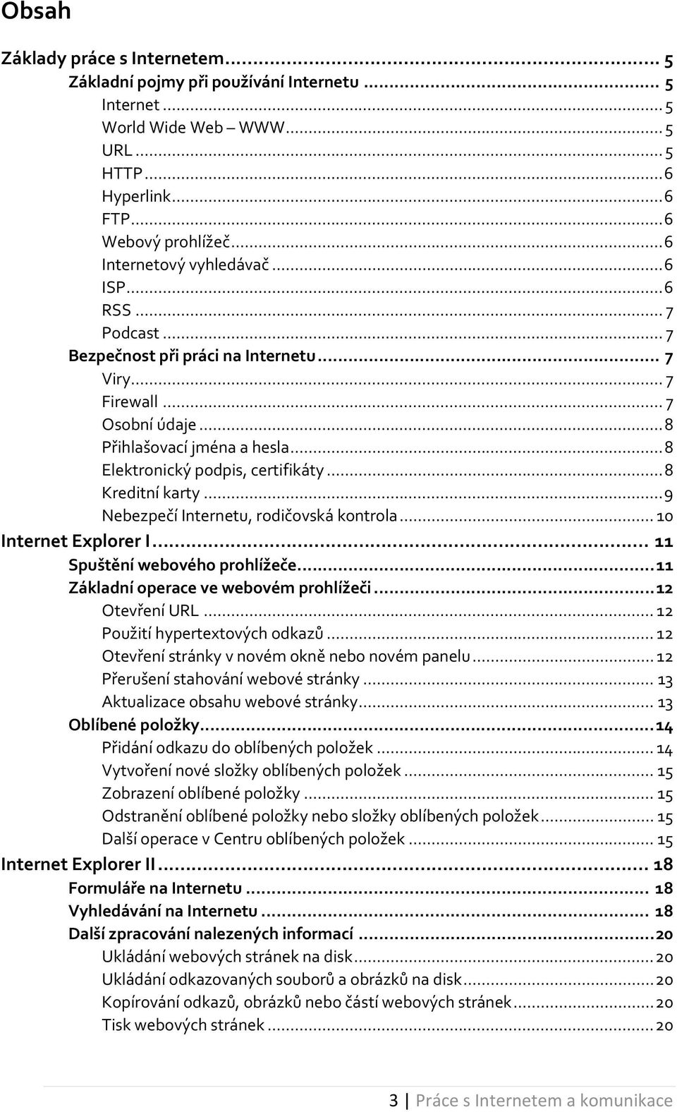 .. 8 Elektronický podpis, certifikáty... 8 Kreditní karty... 9 Nebezpečí Internetu, rodičovská kontrola... 10 Internet Explorer I... 11 Spuštění webového prohlížeče.