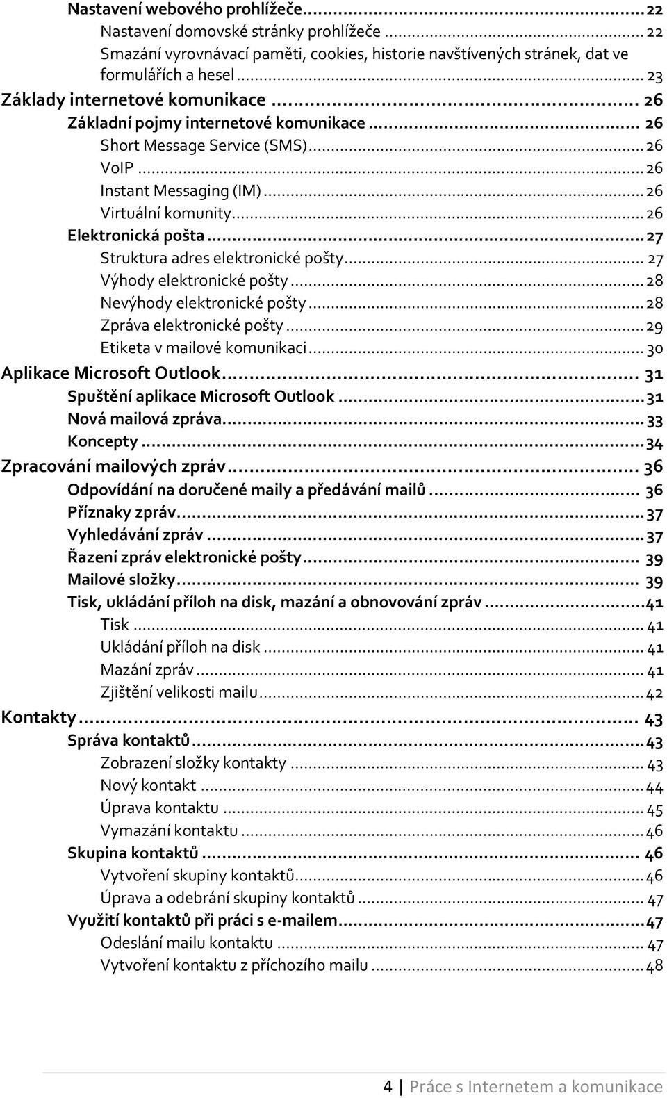 .. 26 Elektronická pošta... 27 Struktura adres elektronické pošty... 27 Výhody elektronické pošty... 28 Nevýhody elektronické pošty... 28 Zpráva elektronické pošty... 29 Etiketa v mailové komunikaci.