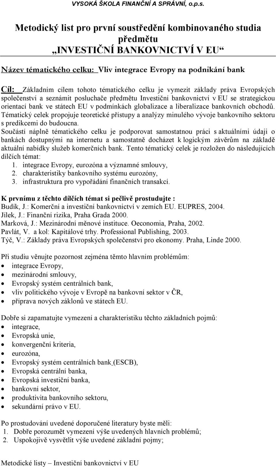 liberalizace bankovních obchodů. Tématický celek propojuje teoretické přístupy a analýzy minulého vývoje bankovního sektoru s predikcemi do budoucna.