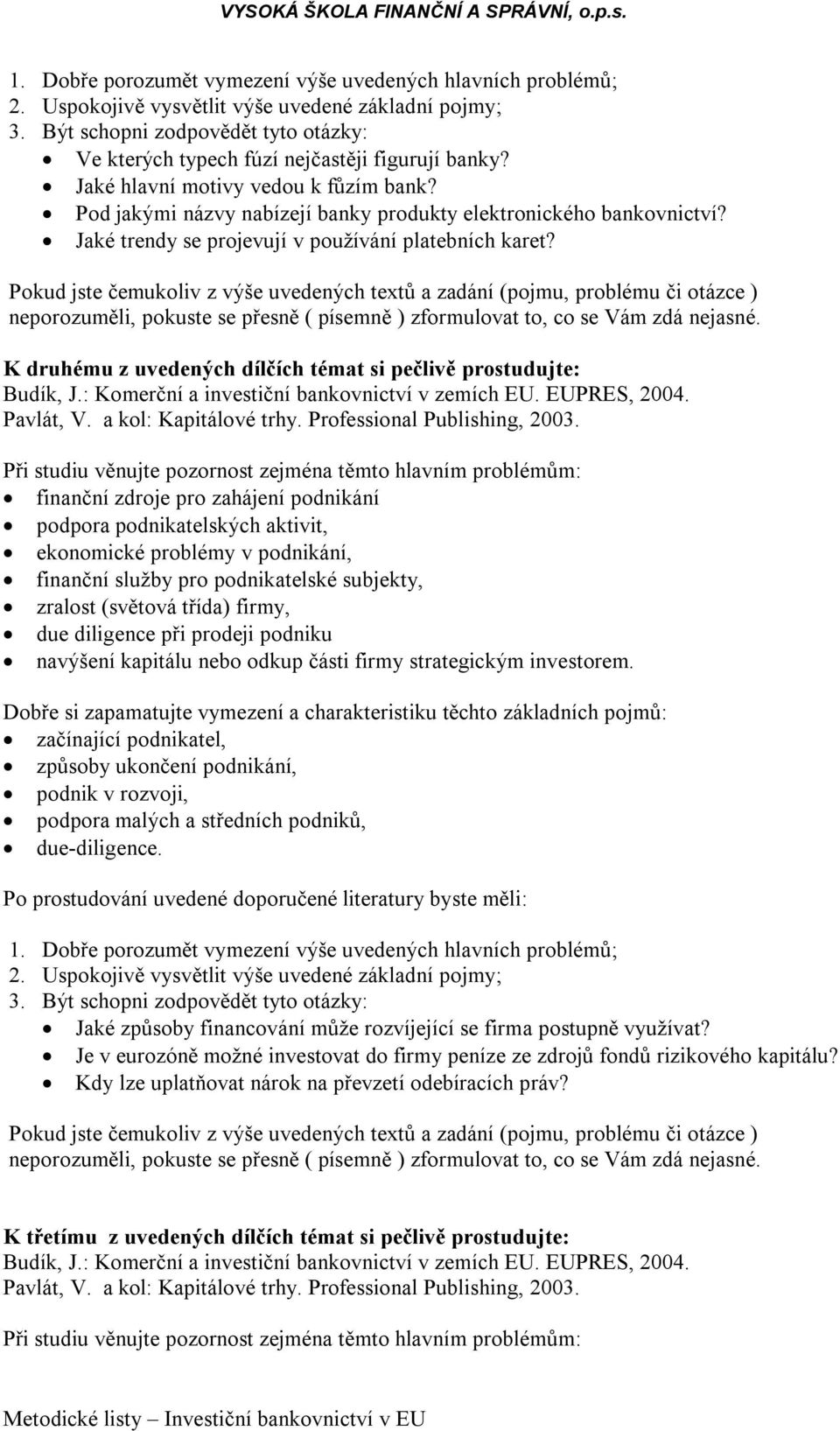 K druhému z uvedených dílčích témat si pečlivě prostudujte: finanční zdroje pro zahájení podnikání podpora podnikatelských aktivit, ekonomické problémy v podnikání, finanční služby pro podnikatelské