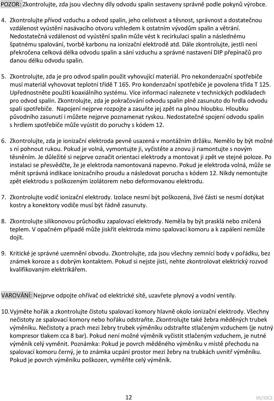 Nedostatečná vzdálenost od vyústění spalin může vést k recirkulaci spalin a následnému špatnému spalování, tvorbě karbonu na ionizační elektrodě atd.