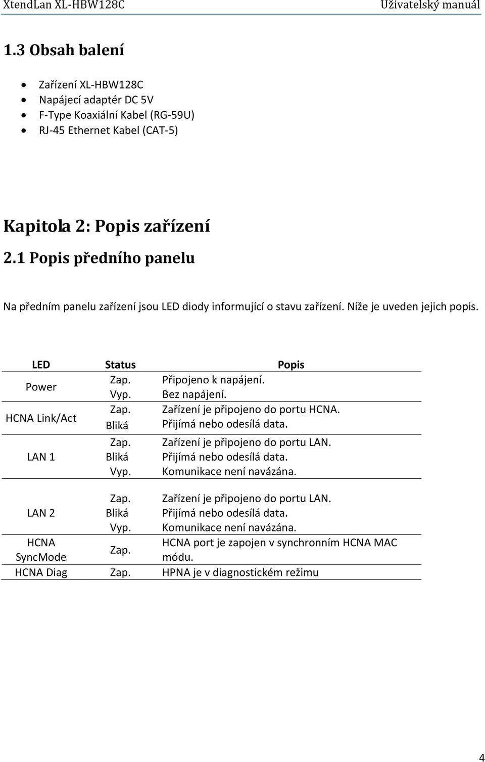 HCNA Link/Act Zap. Zařízení je připojeno do portu HCNA. Bliká Přijímá nebo odesílá data. Zap. Zařízení je připojeno do portu LAN. LAN 1 Bliká Přijímá nebo odesílá data. Vyp.