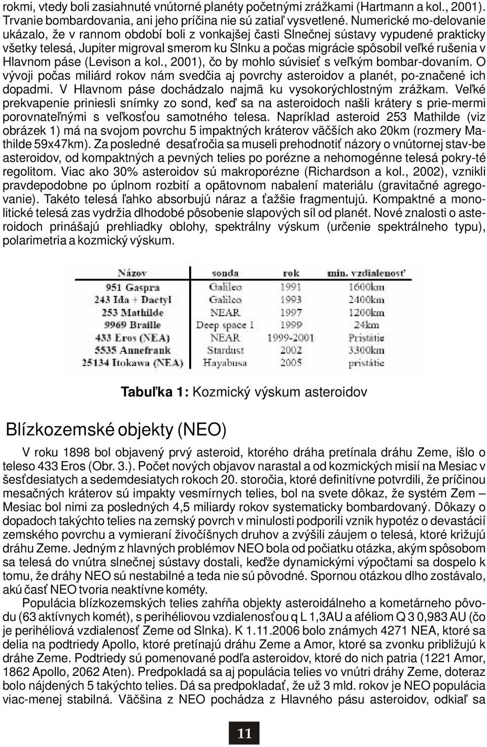 Hlavnom páse (Levison a kol., 2001), čo by mohlo súvisieť s veľkým bombar-dovaním. O vývoji počas miliárd rokov nám svedčia aj povrchy asteroidov a planét, po-značené ich dopadmi.