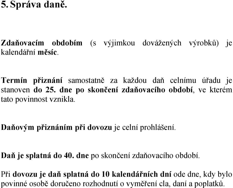 dne po skončení zdaňovacího období, ve kterém tato povinnost vznikla. Daňovým přiznáním při dovozu je celní prohlášení.