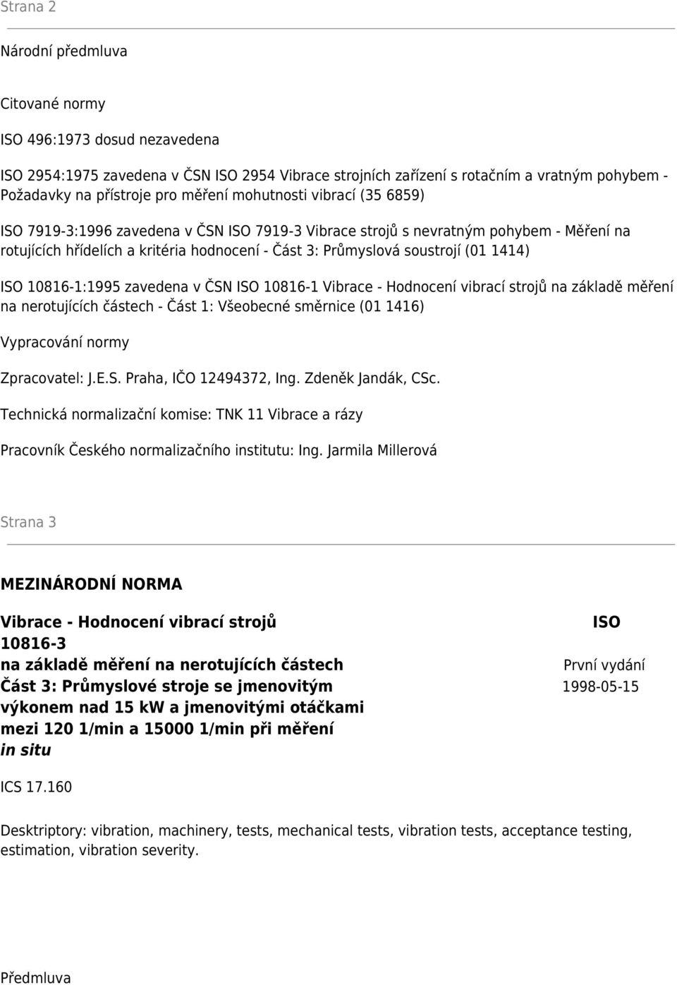 (01 1414) ISO 10816-1:1995 zavedena v ČSN ISO 10816-1 Vibrace - Hodnocení vibrací strojů na základě měření na nerotujících částech - Část 1: Všeobecné směrnice (01 1416) Vypracování normy