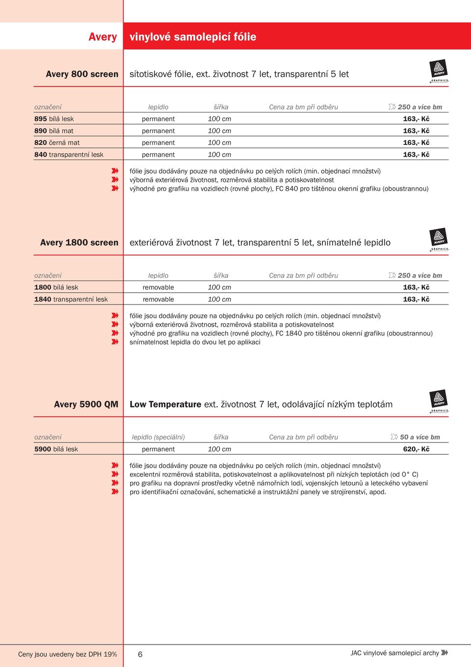 100 cm 163,- Kč 840 transparentní lesk permanent 100 cm 163,- Kč fólie jsou dodávány pouze na objednávku po celých rolích (min.