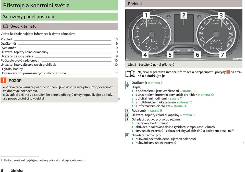 řízení! Jako řidič nesete plnou zodpovědnost za dopravní bezpečnost. Ovládací tlačítka ve sdruženém panelu přístrojů nikdy nepoužívejte za jízdy, ale pouze u stojícího vozidla! Obr.