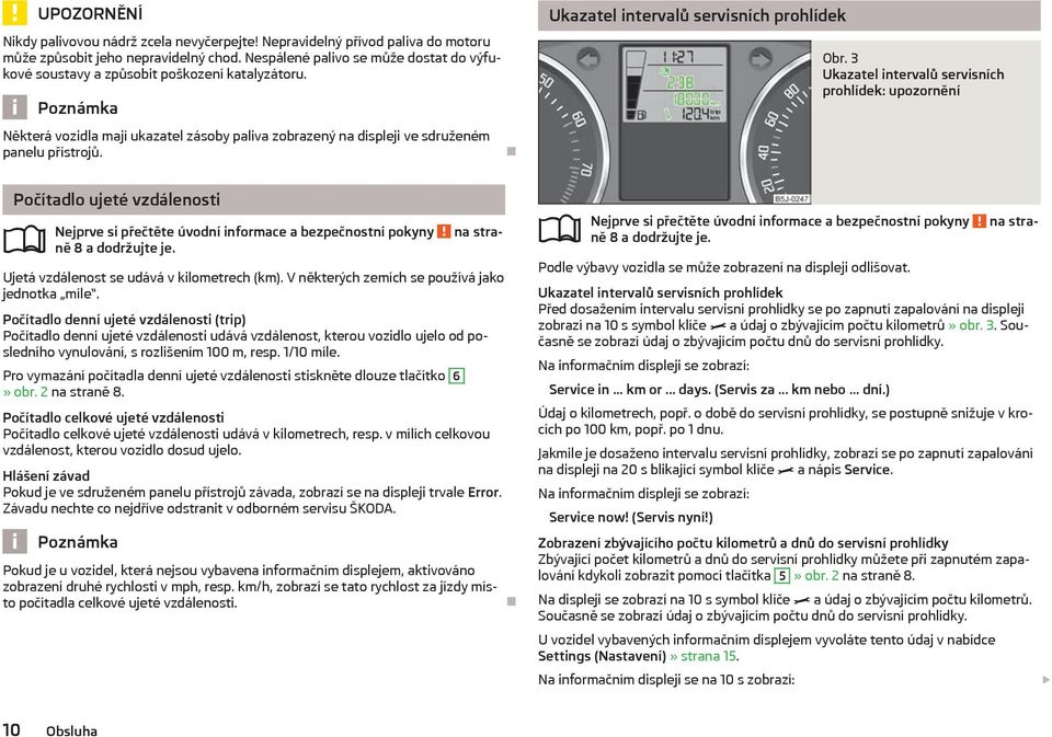 Ukazatel intervalů servisních prohlídek Obr. 3 Ukazatel intervalů servisních prohlídek: upozornění Počítadlo ujeté vzdálenosti ně 8 a dodržujte je. Ujetá vzdálenost se udává v kilometrech (km).