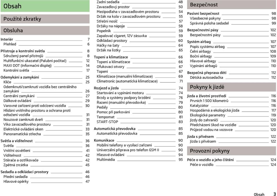 vnitřního prostoru a ochrana proti odtažení vozidla 31 Nouzové zamknutí dveří 31 Víko zavazadlového prostoru 31 Elektrické ovládání oken 33 Panoramatická střecha 35 Světla a viditelnost 36 Světla 36