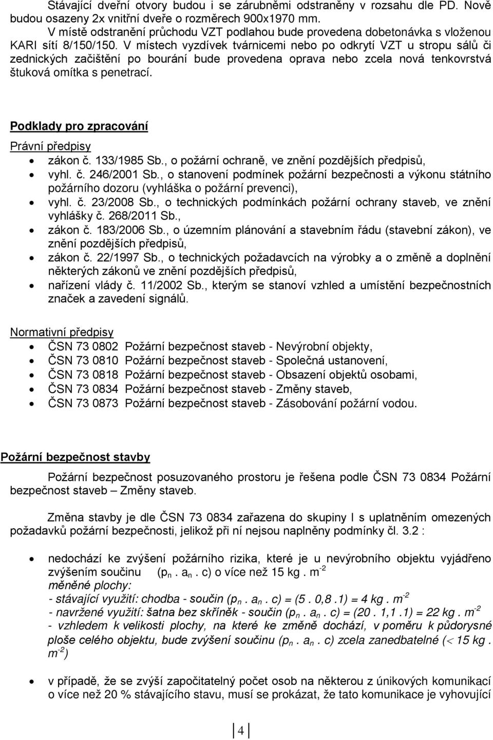 V místech vyzdívek tvárnicemi nebo po odkrytí VZT u stropu sálů či zednických začištění po bourání bude provedena oprava nebo zcela nová tenkovrstvá štuková omítka s penetrací.