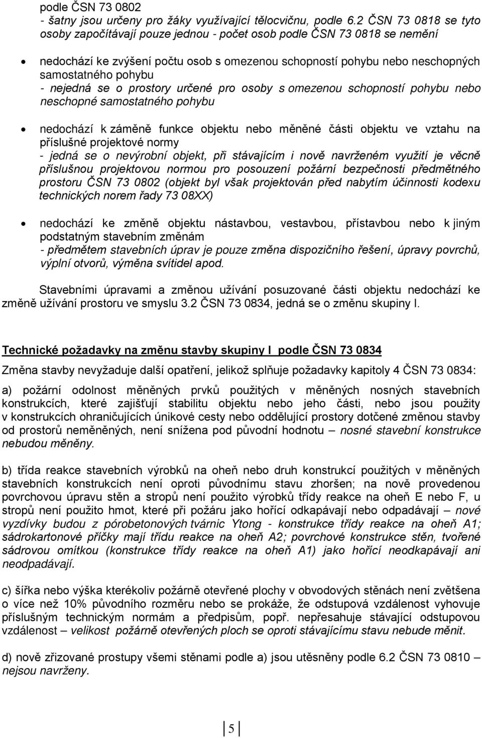 nejedná se o prostory určené pro osoby s omezenou schopností pohybu nebo neschopné samostatného pohybu nedochází k záměně funkce objektu nebo měněné části objektu ve vztahu na příslušné projektové