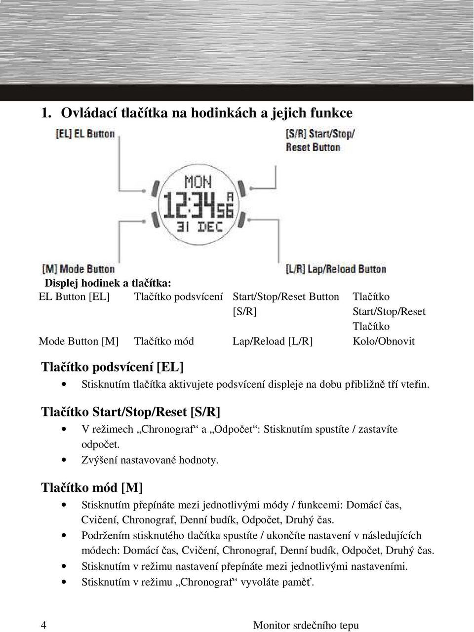Tlačítko Start/Stop/Reset [S/R] V režimech Chronograf a Odpočet : Stisknutím spustíte / zastavíte odpočet. Zvýšení nastavované hodnoty.