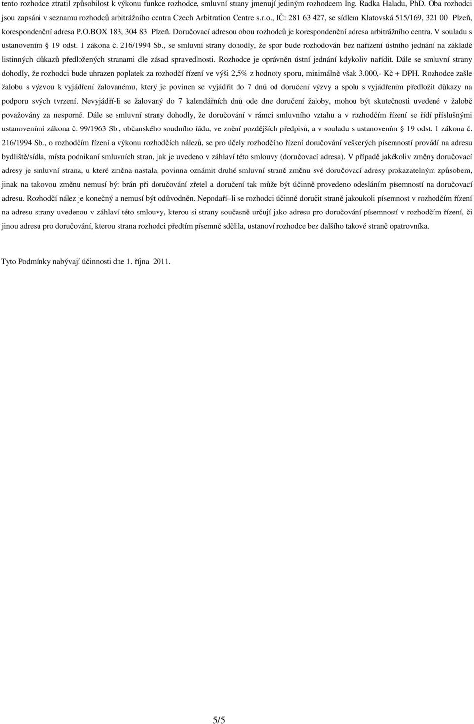 Doručovací adresou obou rozhodců je korespondenční adresa arbitrážního centra. V souladu s ustanovením 19 odst. 1 zákona č. 216/1994 Sb.