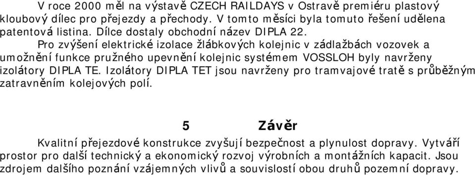 Pro zvýšeníelektrické izolace ž lábkových kolejnic v zádlaž bách vozovek a umož něnífunkce pruž ného upevněníkolejnic systémem VOSSLOH byly navrž eny izolátory DIPLA TE.