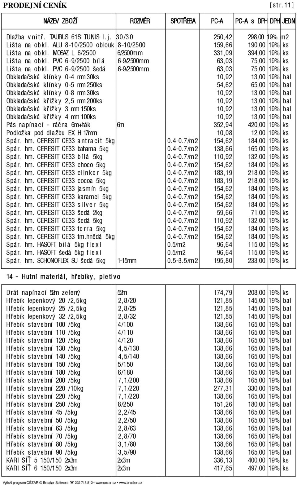 PVC6-9/2500 šedá 6-9/2500mm 63,03 75,00 19%ks Obkladačské klí nk y 0-4 mm 30ks 10,92 13,00 19% bal Obkladačské klí nk y 0-5 mm 250ks 54,62 65,00 19% bal Obkladačské klí nk y 0-8 mm 30ks 10,92 13,00