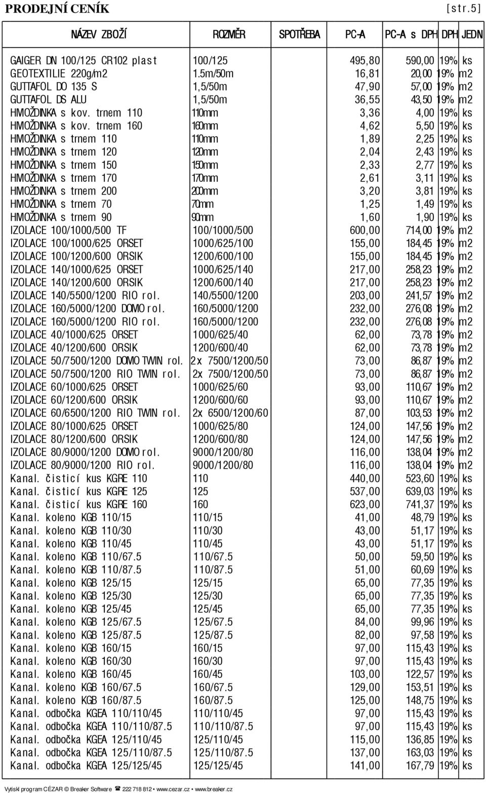 trnem 160 160mm 4,62 5,50 19% ks HMOŽDINKA s trnem 110 110mm 1,89 2,25 19% ks HMOŽDINKA s trnem 120 120mm 2,04 2,43 19% ks HMOŽDINKA s trnem 150 150mm 2,33 2,77 19% ks HMOŽDINKA s trnem 170 170mm