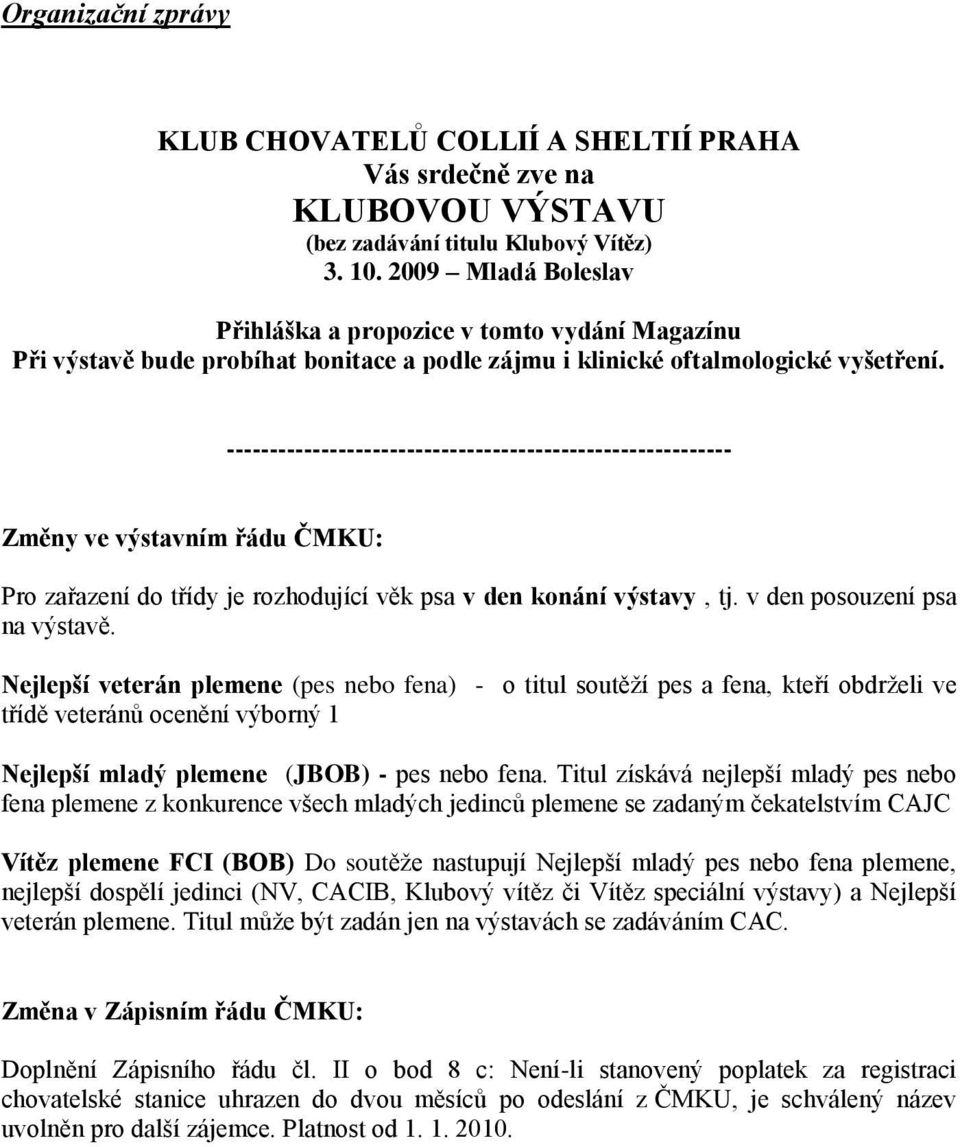 ----------------------------------------------------------- Změny ve výstavním řádu ČMKU: Pro zařazení do třídy je rozhodující věk psa v den konání výstavy, tj. v den posouzení psa na výstavě.