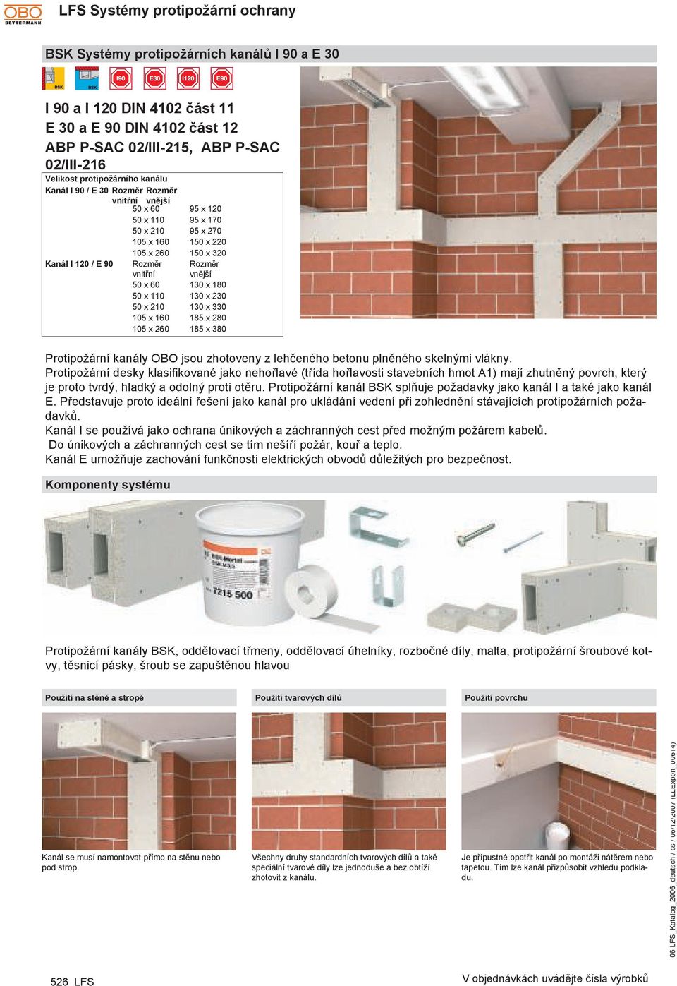 130 x 230 50 x 210 130 x 330 105 x 160 185 x 280 105 x 260 185 x 380 Protipožární kanály OBO jsou zhotoveny z lehčeného betonu plněného skelnými vlákny.