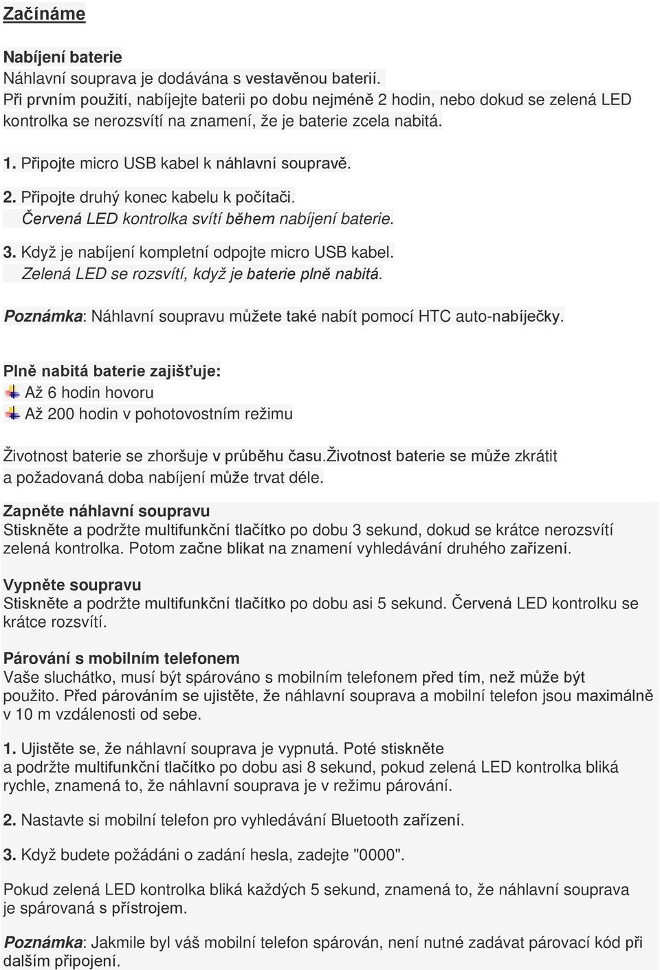 2. Připojte druhý konec kabelu k počítači. Červená LED kontrolka svítí během nabíjení baterie. 3. Když je nabíjení kompletní odpojte micro USB kabel.