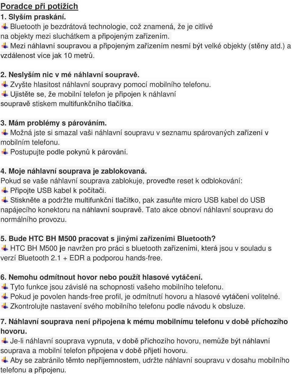 Zvyšte hlasitost náhlavní soupravy pomocí mobilního telefonu. Ujistěte se, že mobilní telefon je připojen k náhlavní soupravě stiskem multifunkčního tlačítka. 3. Mám problémy s párováním.