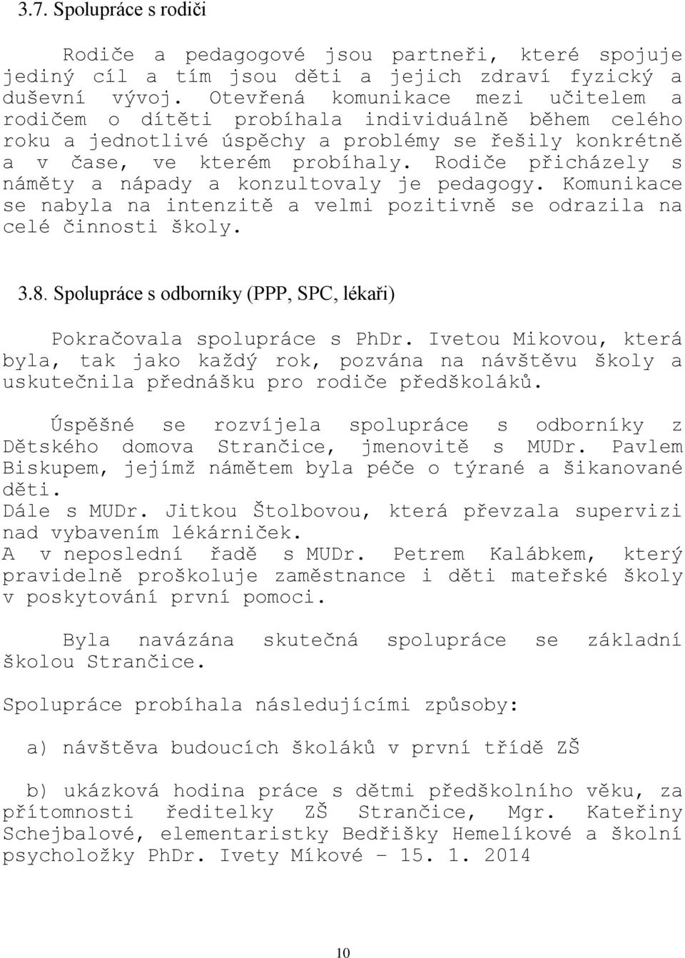 Rodiče přicházely s náměty a nápady a konzultovaly je pedagogy. Komunikace se nabyla na intenzitě a velmi pozitivně se odrazila na celé činnosti školy. 3.8.