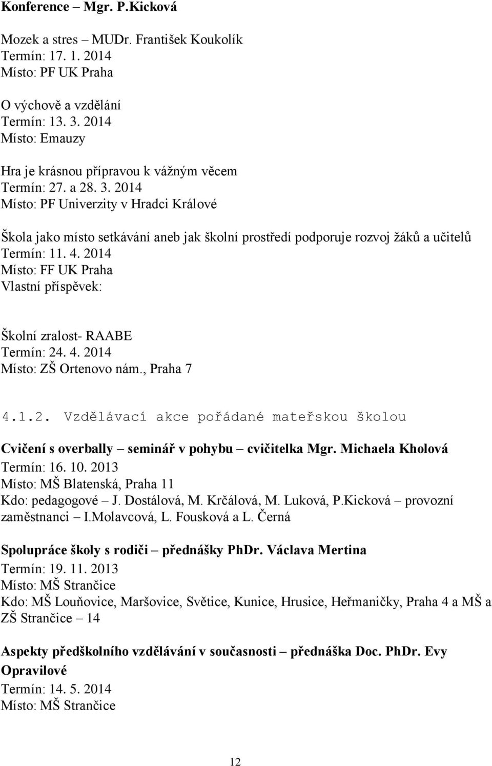 2014 Místo: PF Univerzity v Hradci Králové Škola jako místo setkávání aneb jak školní prostředí podporuje rozvoj ţáků a učitelů Termín: 11. 4.