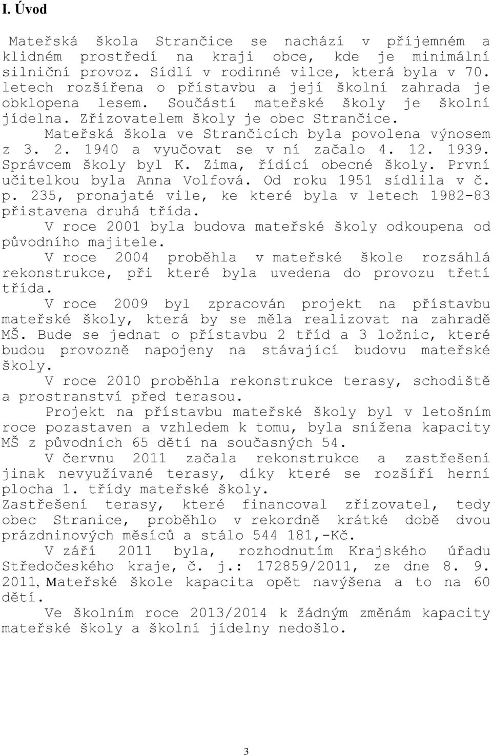 Mateřská škola ve Strančicích byla povolena výnosem z 3. 2. 1940 a vyučovat se v ní začalo 4. 12. 1939. Správcem školy byl K. Zima, řídící obecné školy. První učitelkou byla Anna Volfová.