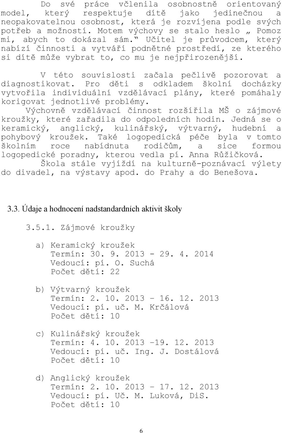 V této souvislosti začala pečlivě pozorovat a diagnostikovat. Pro děti s odkladem školní docházky vytvořila individuální vzdělávací plány, které pomáhaly korigovat jednotlivé problémy.